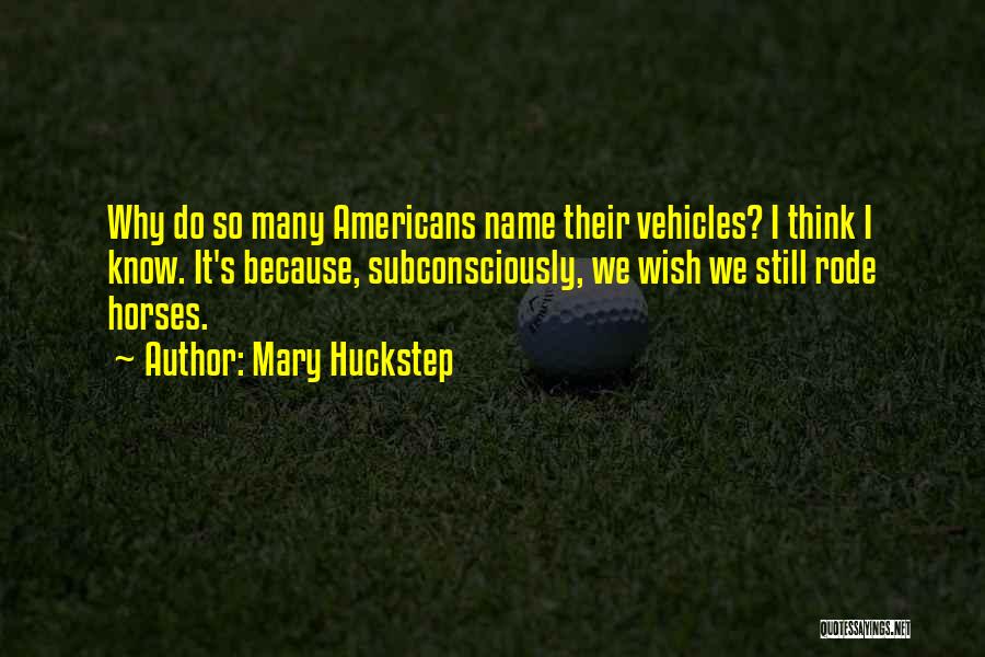 Mary Huckstep Quotes: Why Do So Many Americans Name Their Vehicles? I Think I Know. It's Because, Subconsciously, We Wish We Still Rode