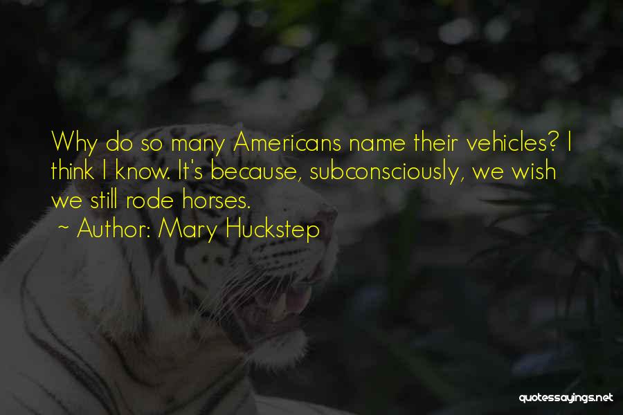 Mary Huckstep Quotes: Why Do So Many Americans Name Their Vehicles? I Think I Know. It's Because, Subconsciously, We Wish We Still Rode