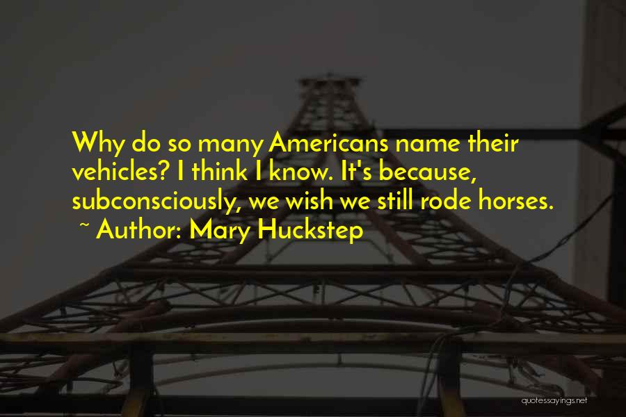 Mary Huckstep Quotes: Why Do So Many Americans Name Their Vehicles? I Think I Know. It's Because, Subconsciously, We Wish We Still Rode