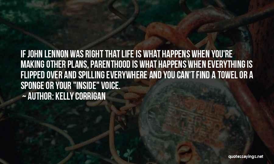 Kelly Corrigan Quotes: If John Lennon Was Right That Life Is What Happens When You're Making Other Plans, Parenthood Is What Happens When