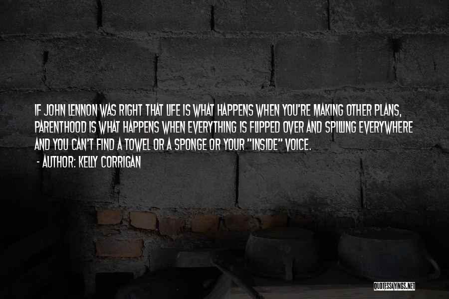 Kelly Corrigan Quotes: If John Lennon Was Right That Life Is What Happens When You're Making Other Plans, Parenthood Is What Happens When