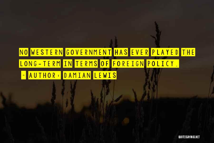 Damian Lewis Quotes: No Western Government Has Ever Played The Long-term In Terms Of Foreign Policy.