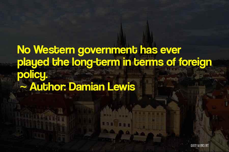 Damian Lewis Quotes: No Western Government Has Ever Played The Long-term In Terms Of Foreign Policy.