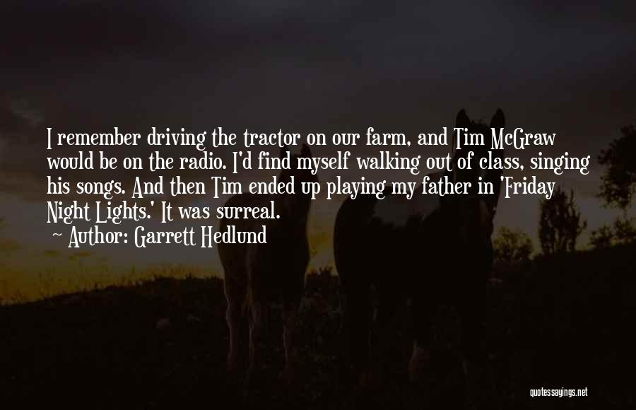 Garrett Hedlund Quotes: I Remember Driving The Tractor On Our Farm, And Tim Mcgraw Would Be On The Radio. I'd Find Myself Walking