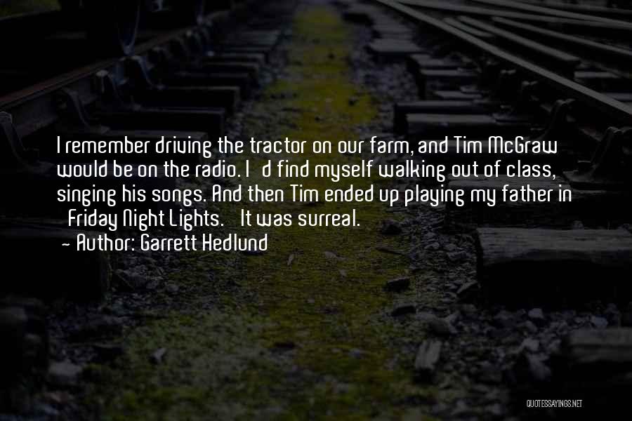 Garrett Hedlund Quotes: I Remember Driving The Tractor On Our Farm, And Tim Mcgraw Would Be On The Radio. I'd Find Myself Walking