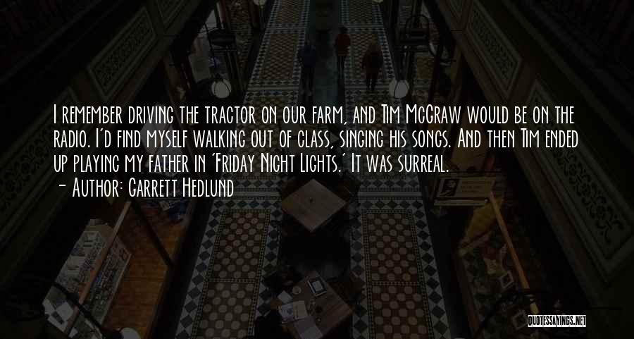 Garrett Hedlund Quotes: I Remember Driving The Tractor On Our Farm, And Tim Mcgraw Would Be On The Radio. I'd Find Myself Walking