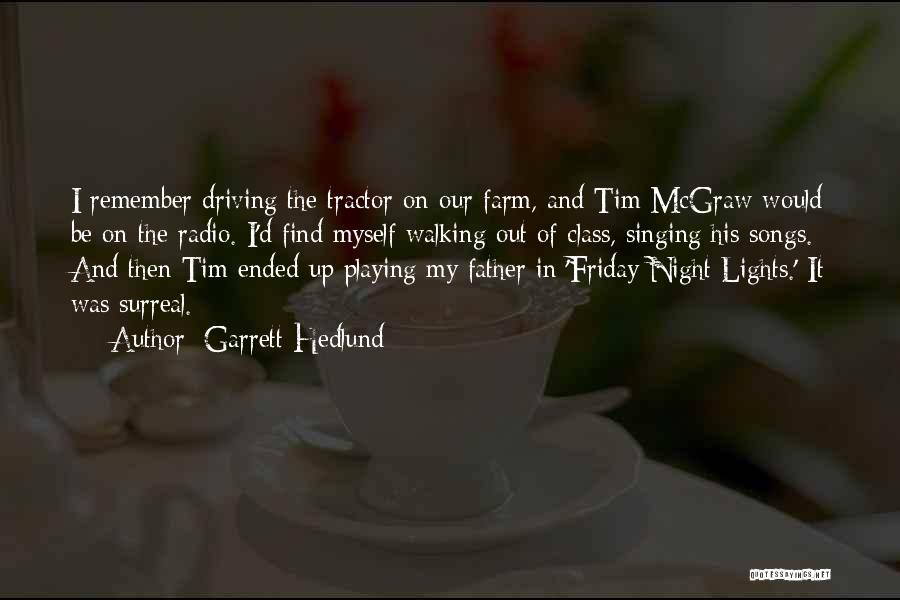 Garrett Hedlund Quotes: I Remember Driving The Tractor On Our Farm, And Tim Mcgraw Would Be On The Radio. I'd Find Myself Walking