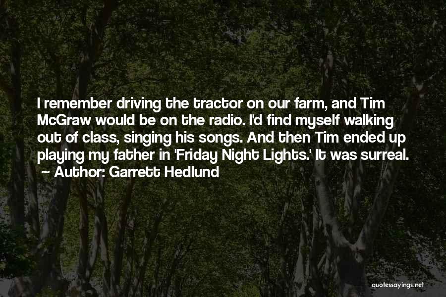 Garrett Hedlund Quotes: I Remember Driving The Tractor On Our Farm, And Tim Mcgraw Would Be On The Radio. I'd Find Myself Walking