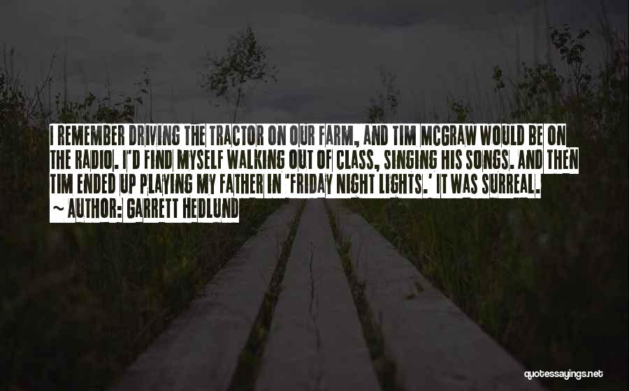 Garrett Hedlund Quotes: I Remember Driving The Tractor On Our Farm, And Tim Mcgraw Would Be On The Radio. I'd Find Myself Walking