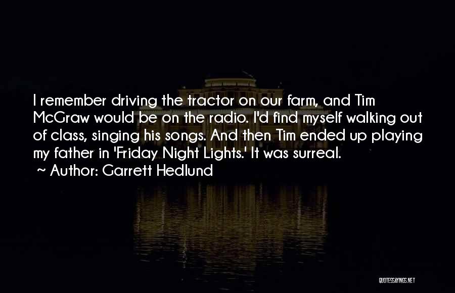 Garrett Hedlund Quotes: I Remember Driving The Tractor On Our Farm, And Tim Mcgraw Would Be On The Radio. I'd Find Myself Walking