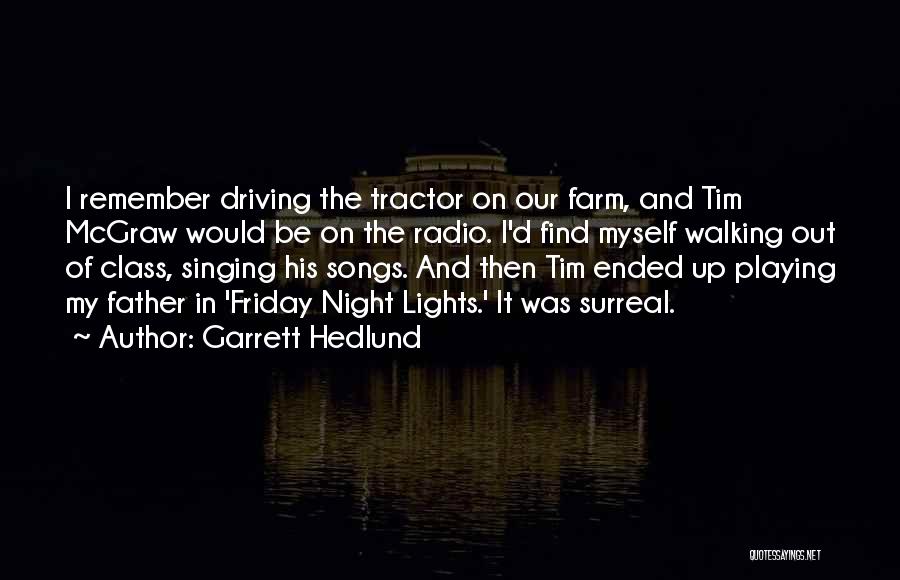 Garrett Hedlund Quotes: I Remember Driving The Tractor On Our Farm, And Tim Mcgraw Would Be On The Radio. I'd Find Myself Walking