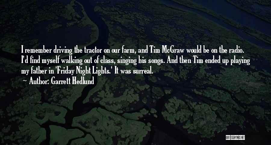 Garrett Hedlund Quotes: I Remember Driving The Tractor On Our Farm, And Tim Mcgraw Would Be On The Radio. I'd Find Myself Walking