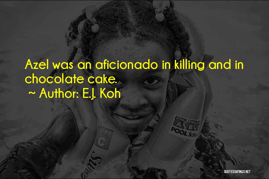 E.J. Koh Quotes: Azel Was An Aficionado In Killing And In Chocolate Cake.