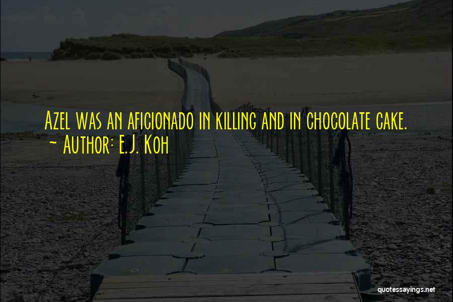 E.J. Koh Quotes: Azel Was An Aficionado In Killing And In Chocolate Cake.