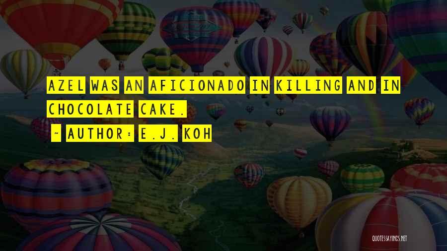 E.J. Koh Quotes: Azel Was An Aficionado In Killing And In Chocolate Cake.