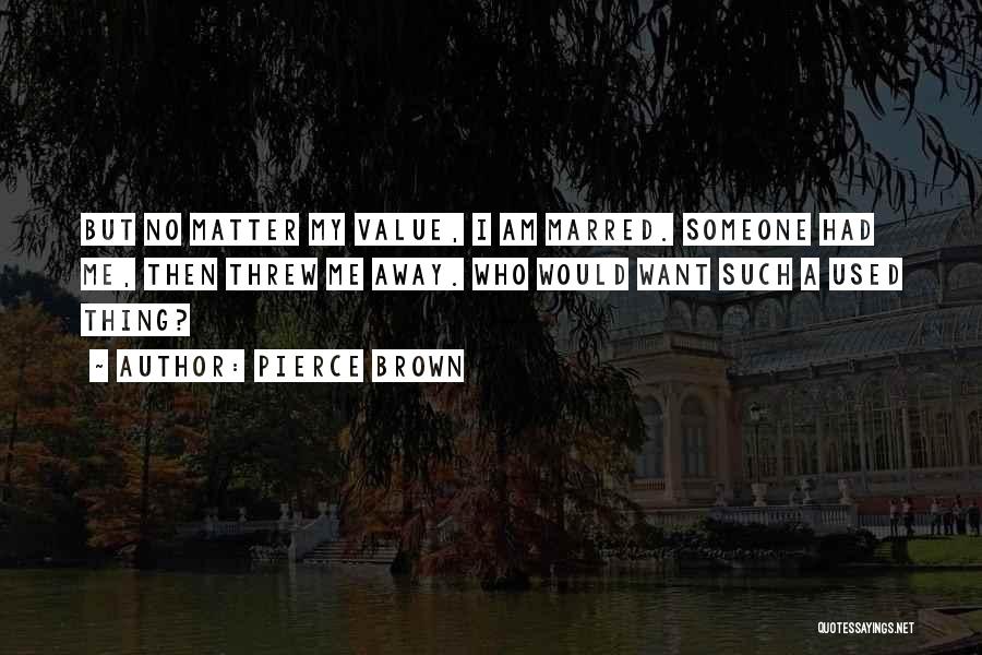 Pierce Brown Quotes: But No Matter My Value, I Am Marred. Someone Had Me, Then Threw Me Away. Who Would Want Such A