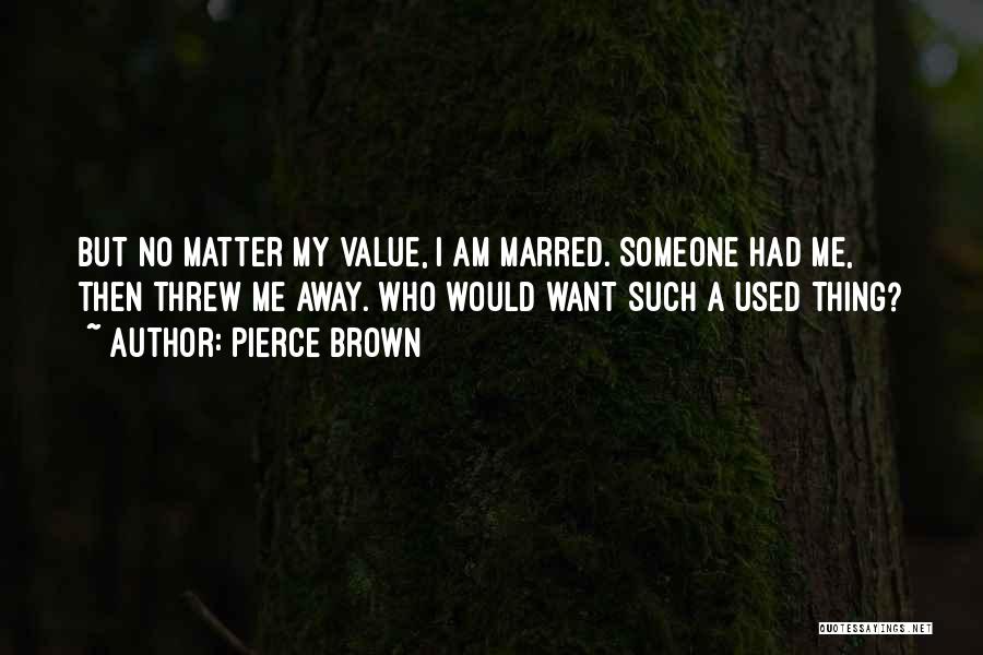 Pierce Brown Quotes: But No Matter My Value, I Am Marred. Someone Had Me, Then Threw Me Away. Who Would Want Such A