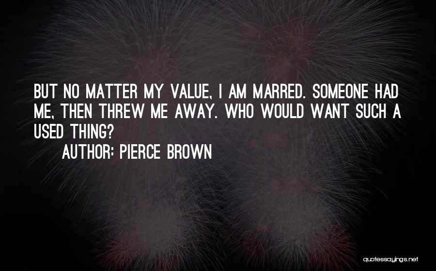 Pierce Brown Quotes: But No Matter My Value, I Am Marred. Someone Had Me, Then Threw Me Away. Who Would Want Such A