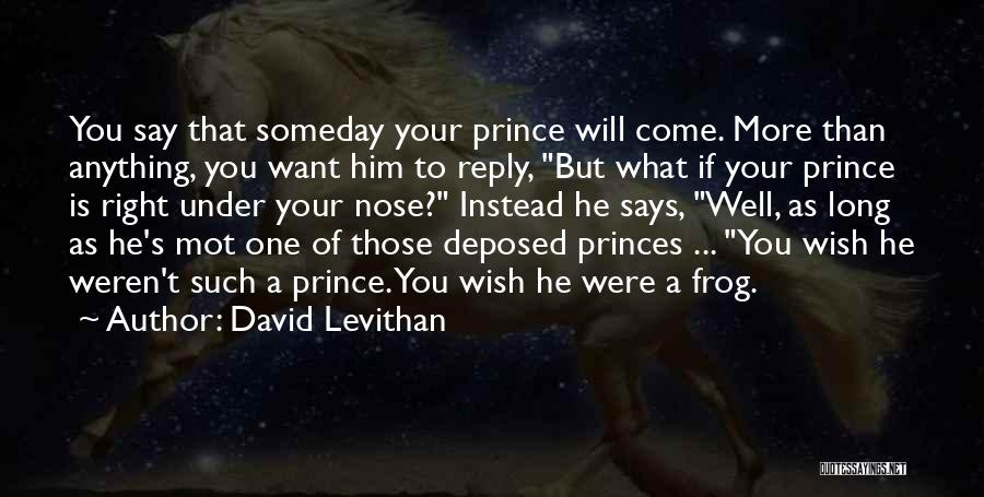 David Levithan Quotes: You Say That Someday Your Prince Will Come. More Than Anything, You Want Him To Reply, But What If Your