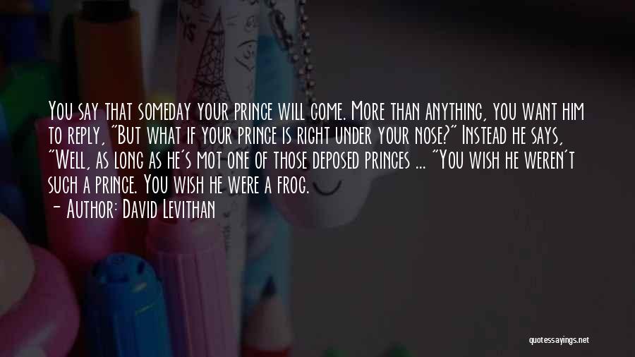 David Levithan Quotes: You Say That Someday Your Prince Will Come. More Than Anything, You Want Him To Reply, But What If Your