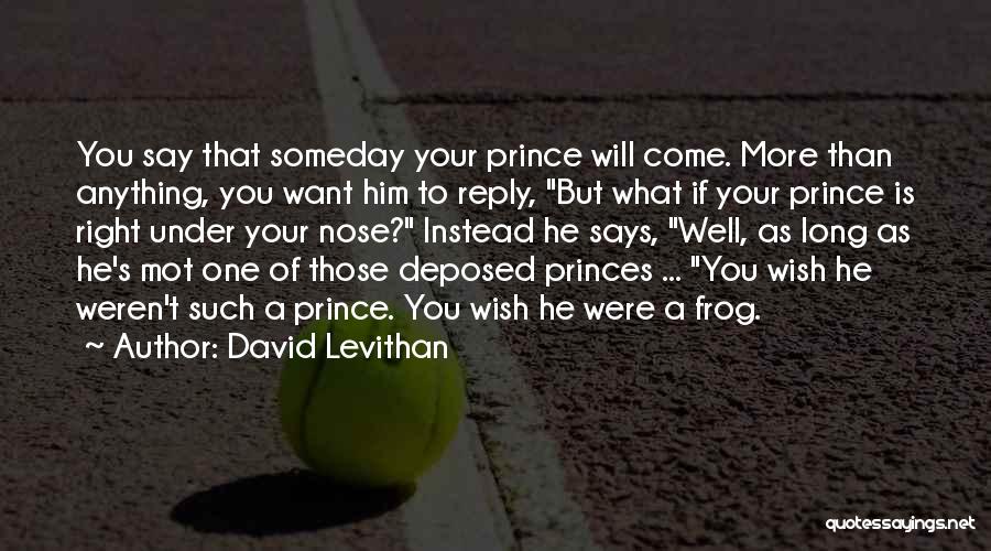 David Levithan Quotes: You Say That Someday Your Prince Will Come. More Than Anything, You Want Him To Reply, But What If Your