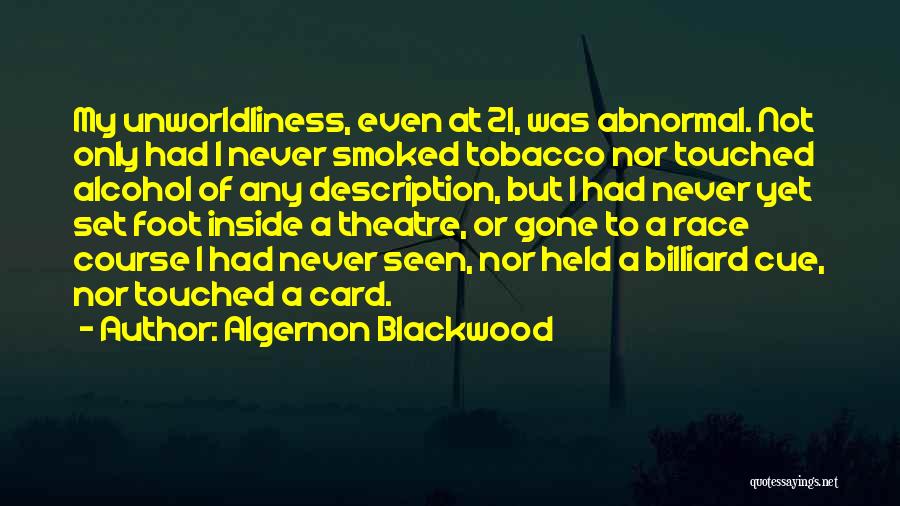 Algernon Blackwood Quotes: My Unworldliness, Even At 21, Was Abnormal. Not Only Had I Never Smoked Tobacco Nor Touched Alcohol Of Any Description,
