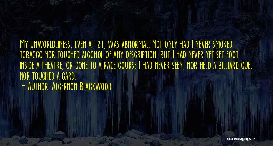 Algernon Blackwood Quotes: My Unworldliness, Even At 21, Was Abnormal. Not Only Had I Never Smoked Tobacco Nor Touched Alcohol Of Any Description,