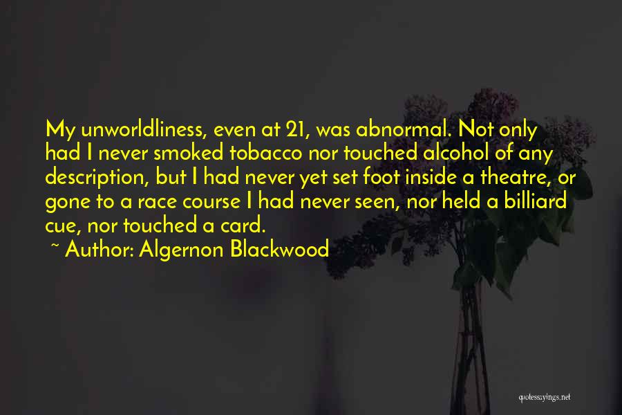 Algernon Blackwood Quotes: My Unworldliness, Even At 21, Was Abnormal. Not Only Had I Never Smoked Tobacco Nor Touched Alcohol Of Any Description,