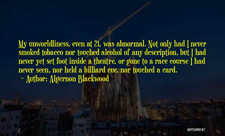 Algernon Blackwood Quotes: My Unworldliness, Even At 21, Was Abnormal. Not Only Had I Never Smoked Tobacco Nor Touched Alcohol Of Any Description,