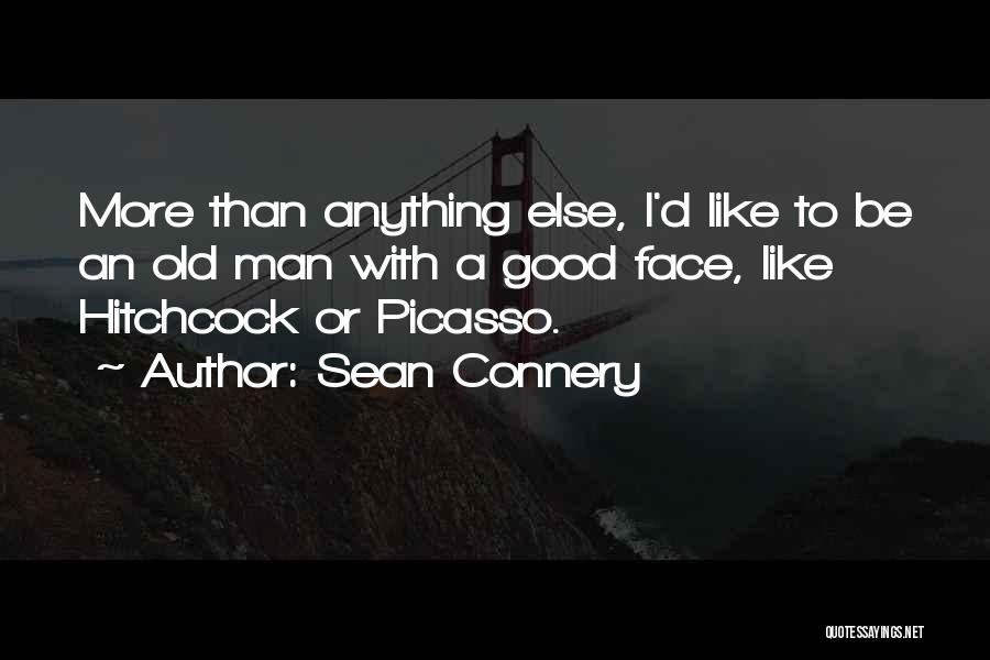 Sean Connery Quotes: More Than Anything Else, I'd Like To Be An Old Man With A Good Face, Like Hitchcock Or Picasso.