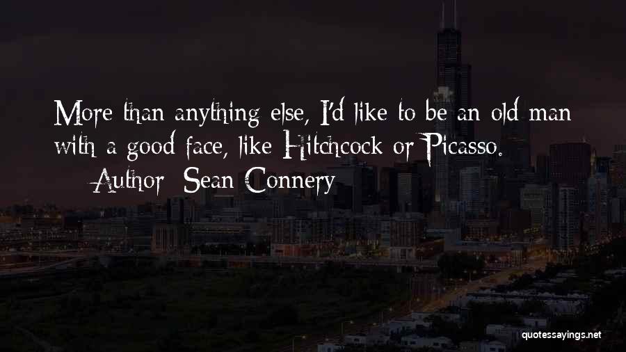 Sean Connery Quotes: More Than Anything Else, I'd Like To Be An Old Man With A Good Face, Like Hitchcock Or Picasso.