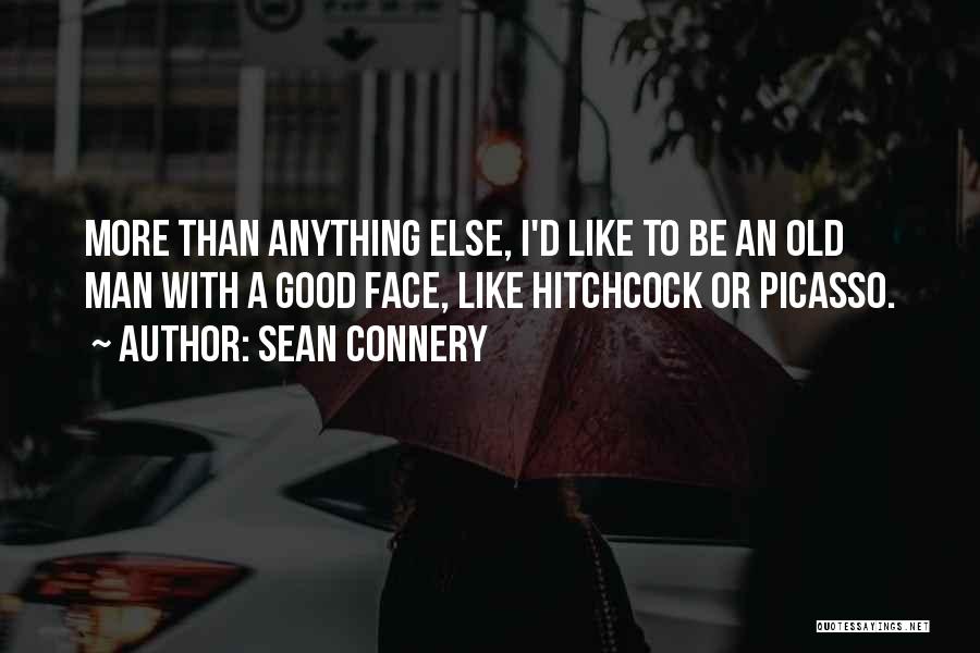 Sean Connery Quotes: More Than Anything Else, I'd Like To Be An Old Man With A Good Face, Like Hitchcock Or Picasso.