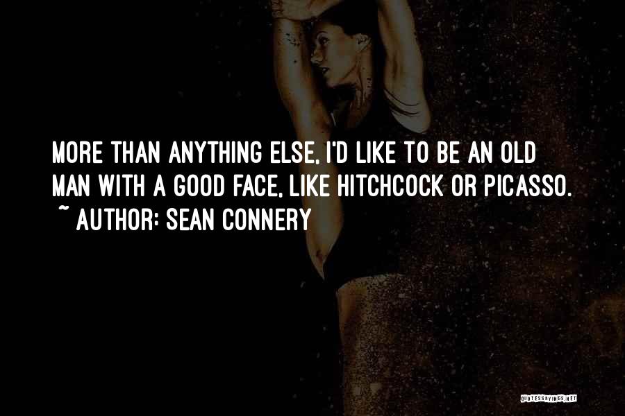 Sean Connery Quotes: More Than Anything Else, I'd Like To Be An Old Man With A Good Face, Like Hitchcock Or Picasso.
