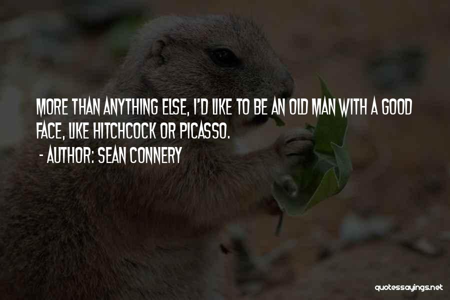 Sean Connery Quotes: More Than Anything Else, I'd Like To Be An Old Man With A Good Face, Like Hitchcock Or Picasso.