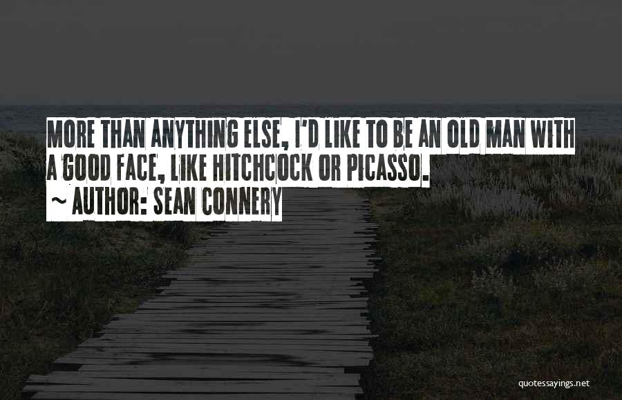 Sean Connery Quotes: More Than Anything Else, I'd Like To Be An Old Man With A Good Face, Like Hitchcock Or Picasso.
