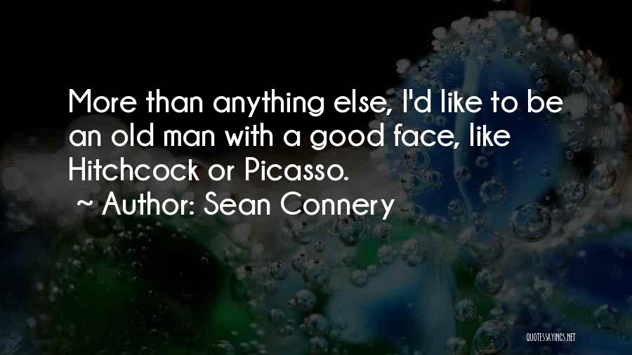 Sean Connery Quotes: More Than Anything Else, I'd Like To Be An Old Man With A Good Face, Like Hitchcock Or Picasso.
