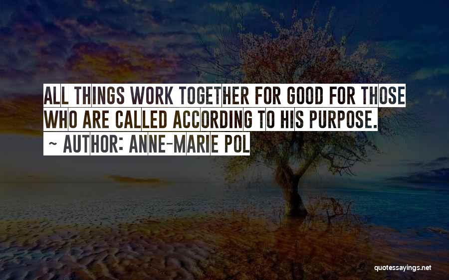 Anne-Marie Pol Quotes: All Things Work Together For Good For Those Who Are Called According To His Purpose.