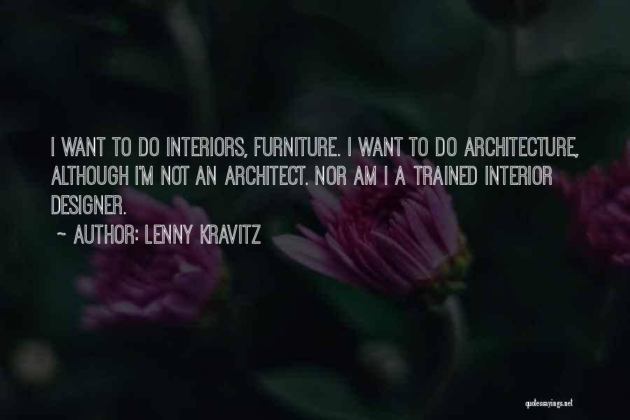 Lenny Kravitz Quotes: I Want To Do Interiors, Furniture. I Want To Do Architecture, Although I'm Not An Architect. Nor Am I A