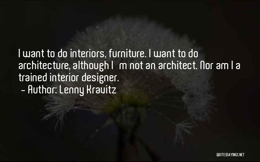 Lenny Kravitz Quotes: I Want To Do Interiors, Furniture. I Want To Do Architecture, Although I'm Not An Architect. Nor Am I A