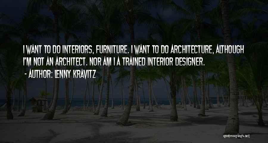 Lenny Kravitz Quotes: I Want To Do Interiors, Furniture. I Want To Do Architecture, Although I'm Not An Architect. Nor Am I A