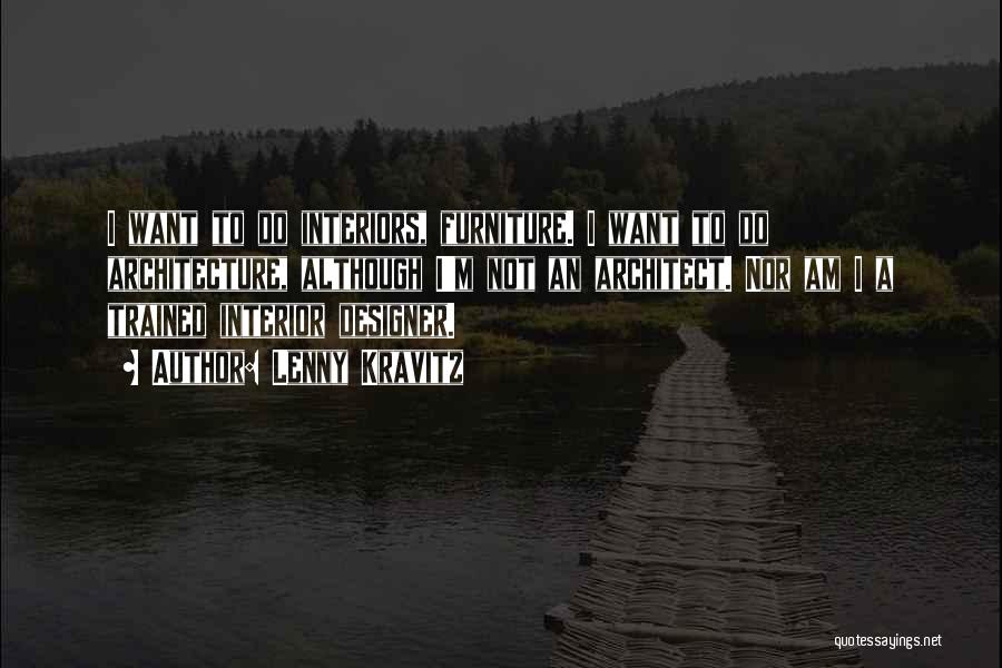 Lenny Kravitz Quotes: I Want To Do Interiors, Furniture. I Want To Do Architecture, Although I'm Not An Architect. Nor Am I A