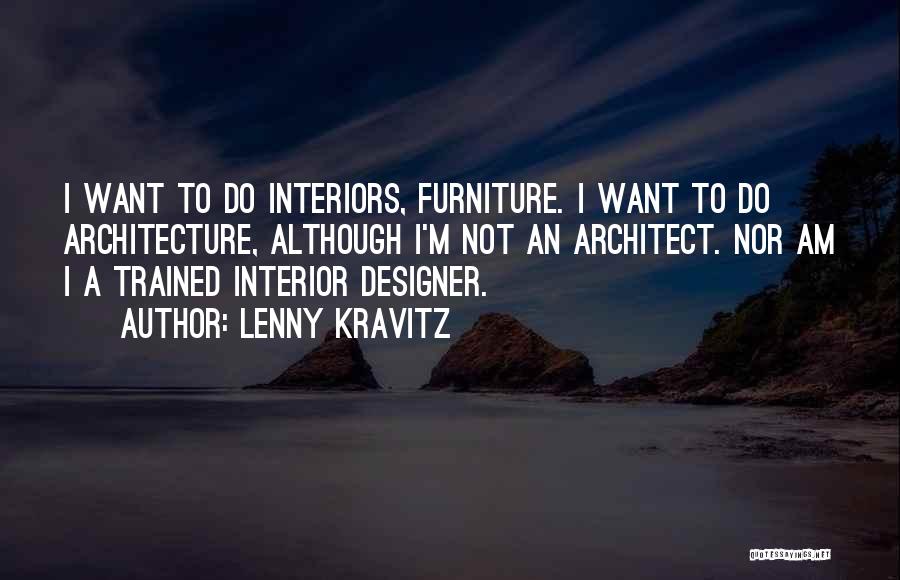 Lenny Kravitz Quotes: I Want To Do Interiors, Furniture. I Want To Do Architecture, Although I'm Not An Architect. Nor Am I A