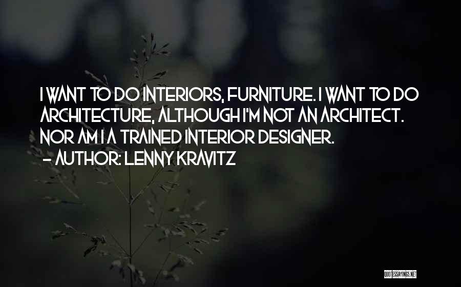 Lenny Kravitz Quotes: I Want To Do Interiors, Furniture. I Want To Do Architecture, Although I'm Not An Architect. Nor Am I A