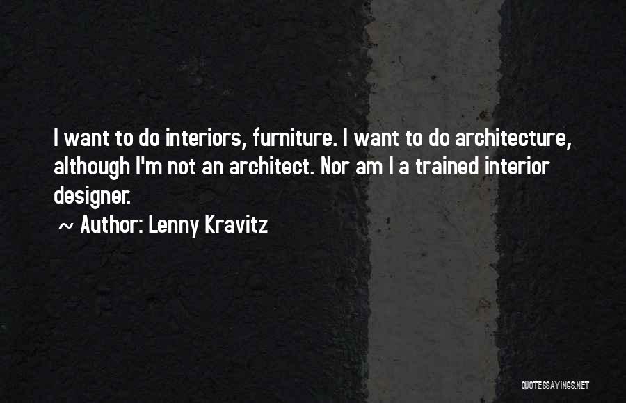 Lenny Kravitz Quotes: I Want To Do Interiors, Furniture. I Want To Do Architecture, Although I'm Not An Architect. Nor Am I A