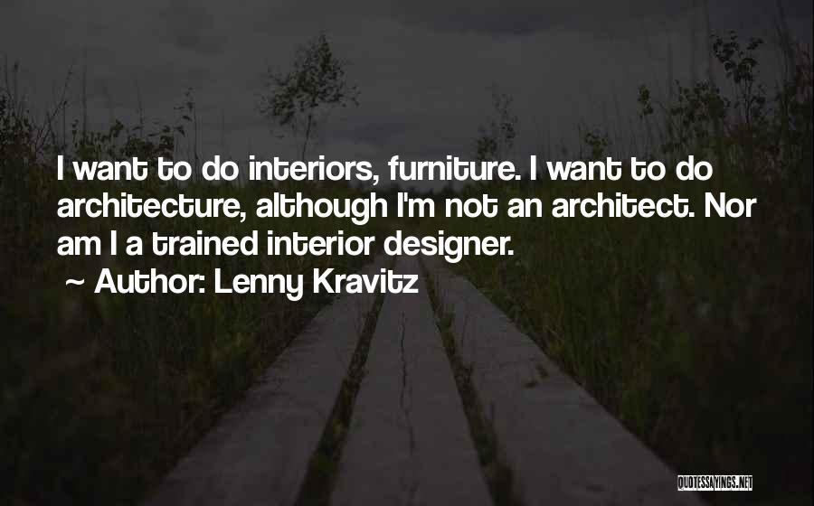 Lenny Kravitz Quotes: I Want To Do Interiors, Furniture. I Want To Do Architecture, Although I'm Not An Architect. Nor Am I A