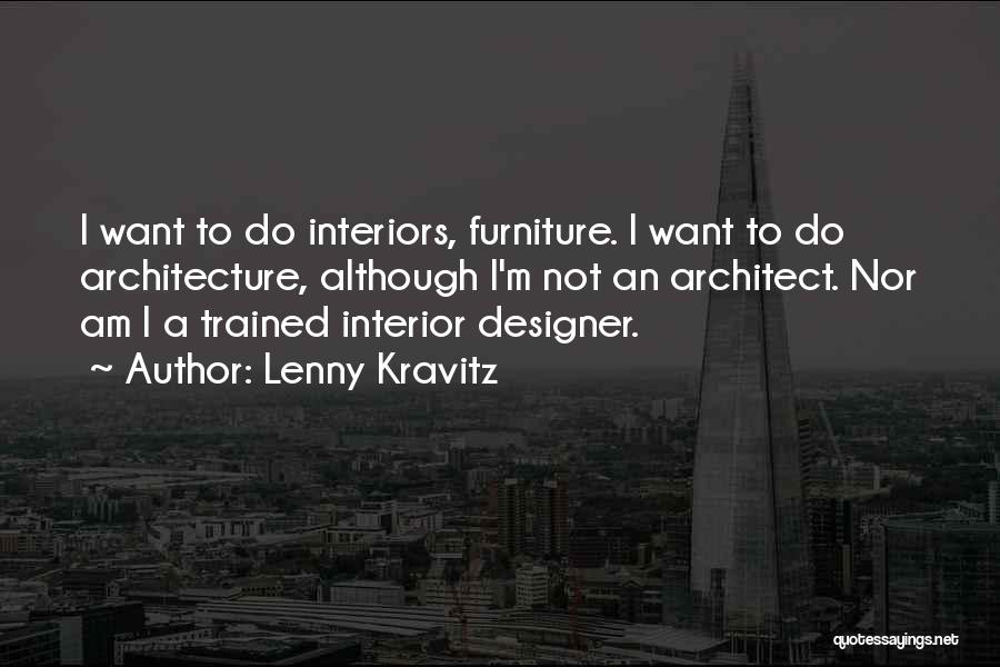 Lenny Kravitz Quotes: I Want To Do Interiors, Furniture. I Want To Do Architecture, Although I'm Not An Architect. Nor Am I A