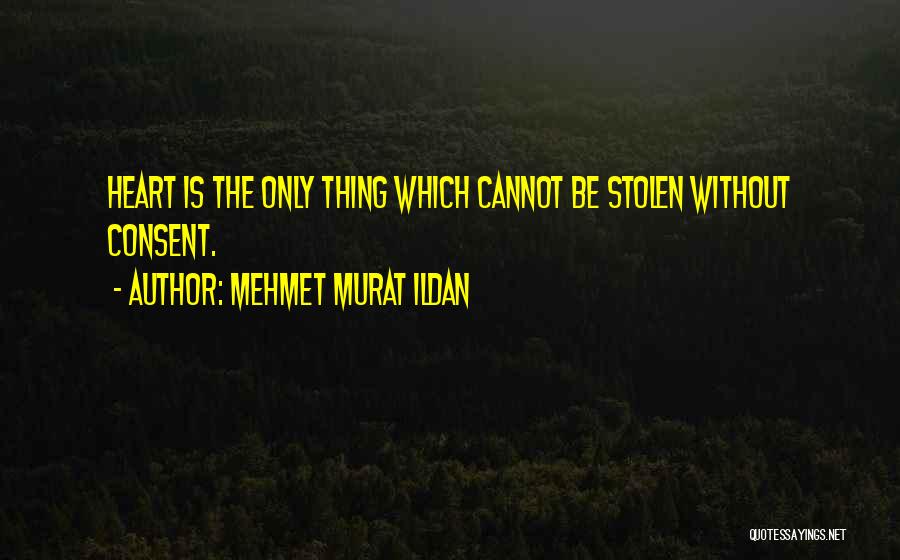 Mehmet Murat Ildan Quotes: Heart Is The Only Thing Which Cannot Be Stolen Without Consent.
