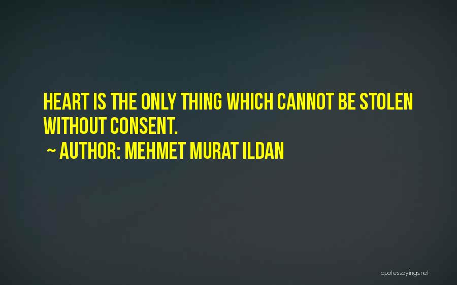 Mehmet Murat Ildan Quotes: Heart Is The Only Thing Which Cannot Be Stolen Without Consent.