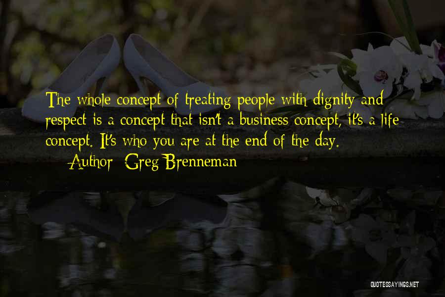Greg Brenneman Quotes: The Whole Concept Of Treating People With Dignity And Respect Is A Concept That Isn't A Business Concept, It's A