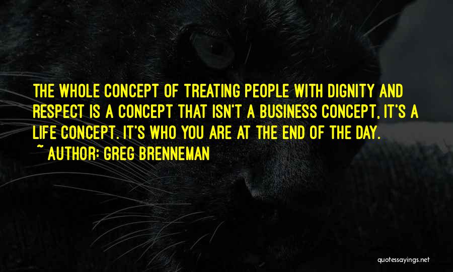 Greg Brenneman Quotes: The Whole Concept Of Treating People With Dignity And Respect Is A Concept That Isn't A Business Concept, It's A